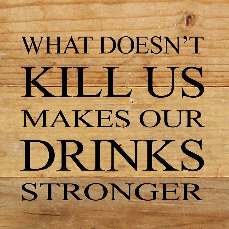 What doesn't kill us makes our drinks stronger. / 6