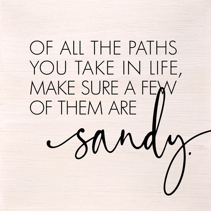 Of all the paths you take in life, make sure a few of them are sandy. (White Finish) 6
