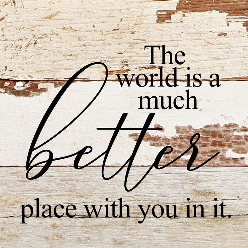 The world is a much better place with you in it. / 6