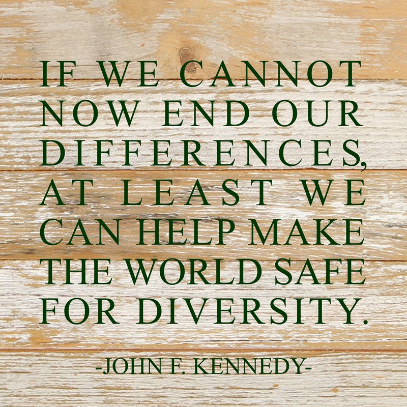 If we cannot now end our differences, at least we can help make the world safe for diversity. John F. Kennedy / 10